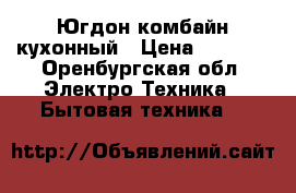 Югдон комбайн кухонный › Цена ­ 2 000 - Оренбургская обл. Электро-Техника » Бытовая техника   